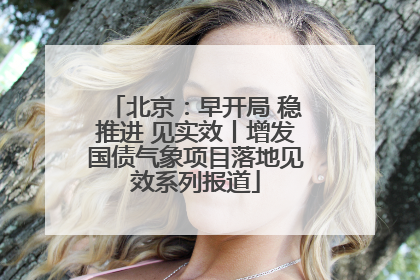 北京：早开局 稳推进 见实效丨增发国债气象项目落地见效系列报道