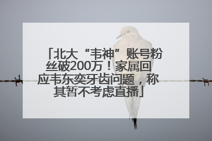北大“韦神”账号粉丝破200万！家属回应韦东奕牙齿问题，称其暂不考虑直播