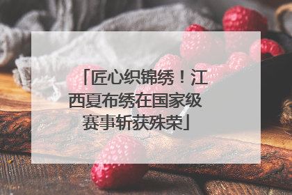 匠心织锦绣！江西夏布绣在国家级赛事斩获殊荣