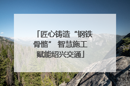 匠心铸造“钢铁骨骼” 智慧施工赋能绍兴交通
