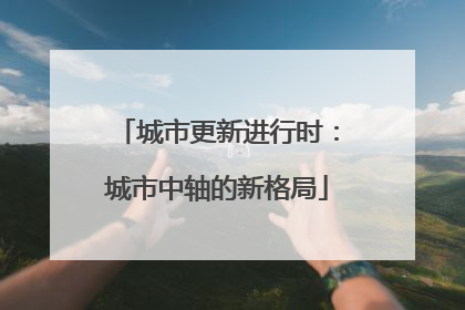 城市更新进行时：城市中轴的新格局