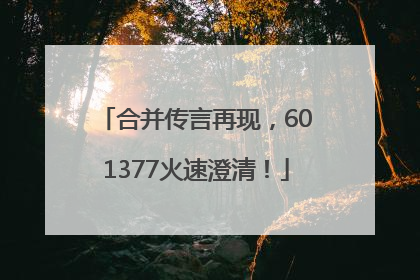 合并传言再现，601377火速澄清！
