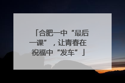 合肥一中“最后一课”，让青春在祝福中“发车”