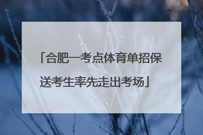 合肥一考点体育单招保送考生率先走出考场