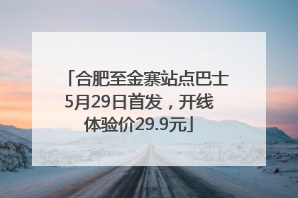 合肥至金寨站点巴士5月29日首发，开线体验价29.9元