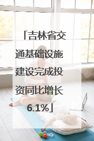 吉林省交通基础设施建设完成投资同比增长6.1%