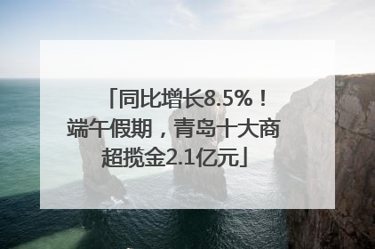 同比增长8.5%！端午假期，青岛十大商超揽金2.1亿元
