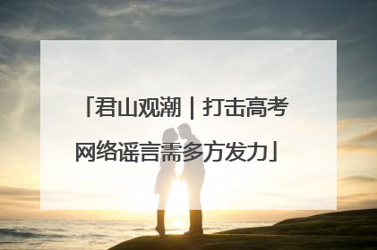 君山观潮｜打击高考网络谣言需多方发力