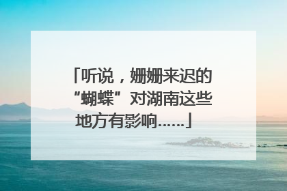听说，姗姗来迟的“蝴蝶”对湖南这些地方有影响……