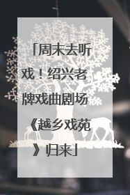 周末去听戏！绍兴老牌戏曲剧场《越乡戏苑》归来