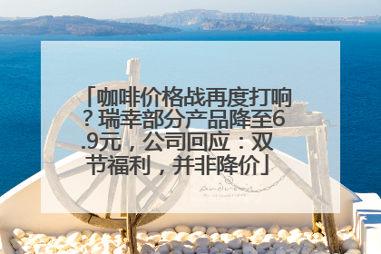 咖啡价格战再度打响？瑞幸部分产品降至6.9元，公司回应：双节福利，并非降价