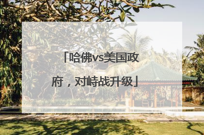 哈佛vs美国政府，对峙战升级