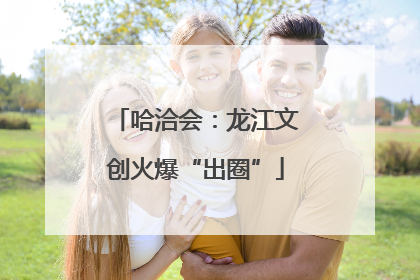 哈洽会：龙江文创火爆“出圈”