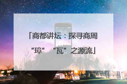 商都讲坛：探寻商周“璋”“瓦”之源流