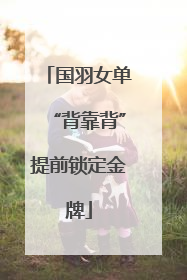 国羽女单“背靠背”提前锁定金牌