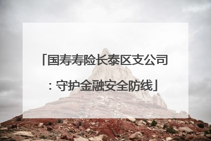 国寿寿险长泰区支公司：守护金融安全防线
