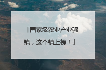 国家级农业产业强镇，这个镇上榜！