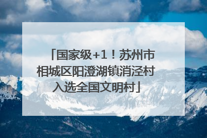 国家级+1！苏州市相城区阳澄湖镇消泾村入选全国文明村