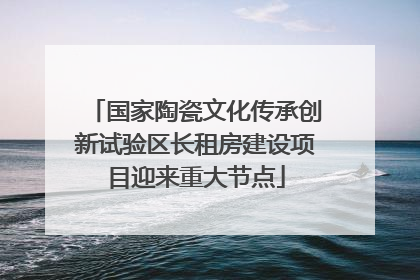 国家陶瓷文化传承创新试验区长租房建设项目迎来重大节点