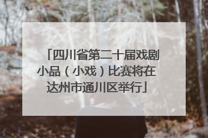 四川省第二十届戏剧小品（小戏）比赛将在达州市通川区举行