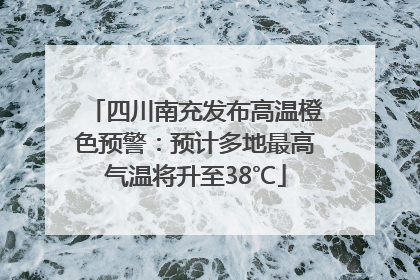 四川南充发布高温橙色预警：预计多地最高气温将升至38℃