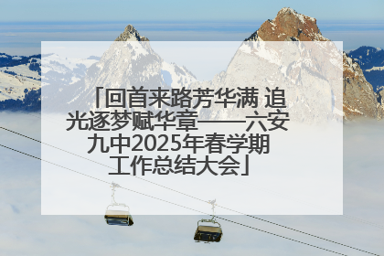 回首来路芳华满 追光逐梦赋华章——六安九中2025年春学期工作总结大会