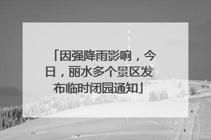 因强降雨影响，今日，丽水多个景区发布临时闭园通知