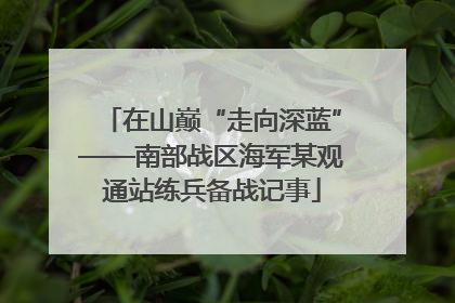 在山巅“走向深蓝”——南部战区海军某观通站练兵备战记事