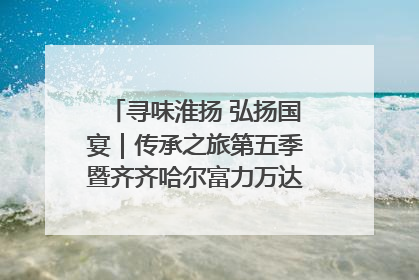 寻味淮扬 弘扬国宴｜传承之旅第五季暨齐齐哈尔富力万达嘉华酒店七周年庆典圆满落幕！