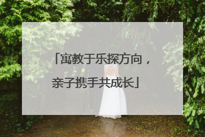 寓教于乐探方向，亲子携手共成长
