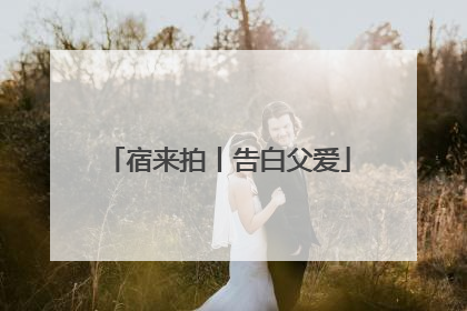 宿来拍丨告白父爱