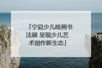 宁夏少儿绘画书法展 呈现少儿艺术创作新生态