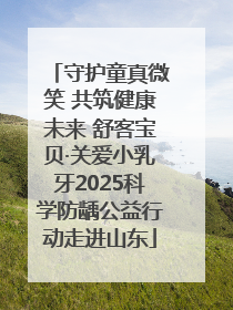 守护童真微笑 共筑健康未来 舒客宝贝·关爱小乳牙2025科学防龋公益行动走进山东