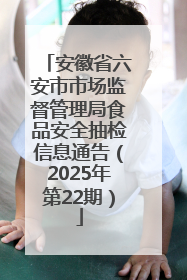 安徽省六安市市场监督管理局食品安全抽检信息通告（2025年第22期）
