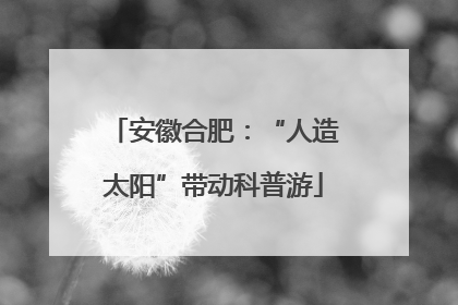 安徽合肥：“人造太阳”带动科普游