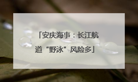 安庆海事：长江航道“野泳”风险多
