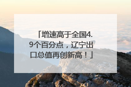增速高于全国4.9个百分点，辽宁出口总值再创新高！