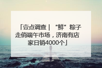 壹点调查｜“鲜”粽子走俏端午市场，济南有店家日销4000个