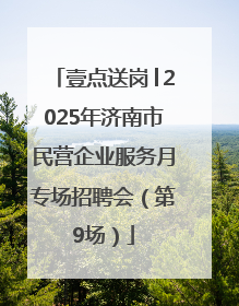 壹点送岗│2025年济南市民营企业服务月专场招聘会（第9场）
