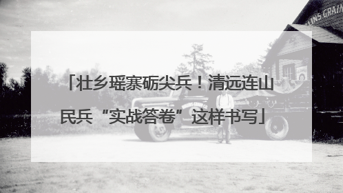 壮乡瑶寨砺尖兵！清远连山民兵“实战答卷”这样书写