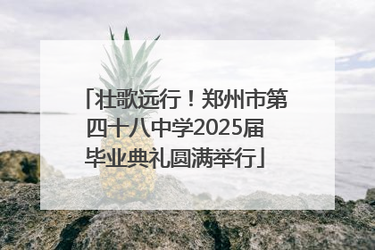 壮歌远行！郑州市第四十八中学2025届毕业典礼圆满举行