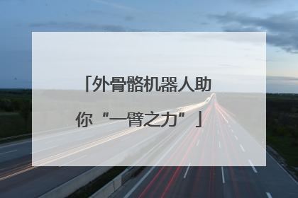 外骨骼机器人助你“一臂之力”