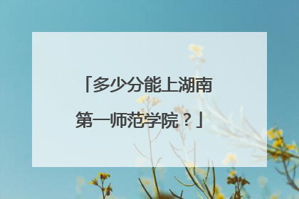 多少分能上湖南第一师范学院？