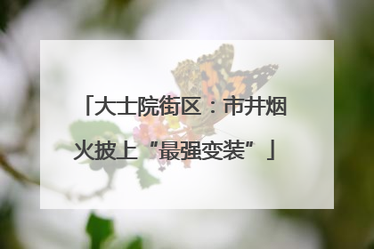 大士院街区：市井烟火披上“最强变装”