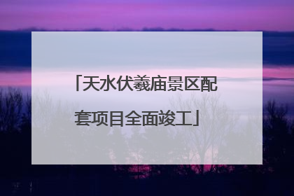 天水伏羲庙景区配套项目全面竣工