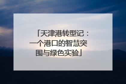 天津港转型记：一个港口的智慧突围与绿色实验