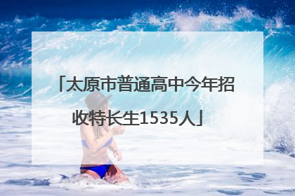 太原市普通高中今年招收特长生1535人