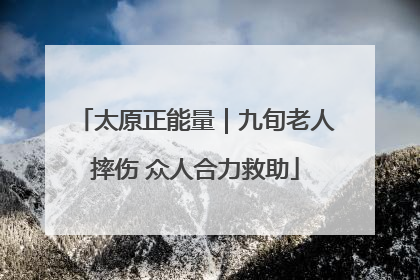太原正能量｜九旬老人摔伤 众人合力救助