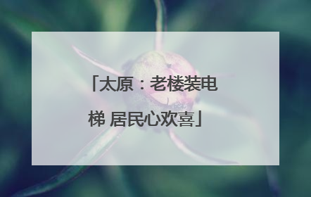太原：老楼装电梯 居民心欢喜