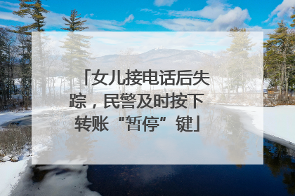 女儿接电话后失踪，民警及时按下转账“暂停”键